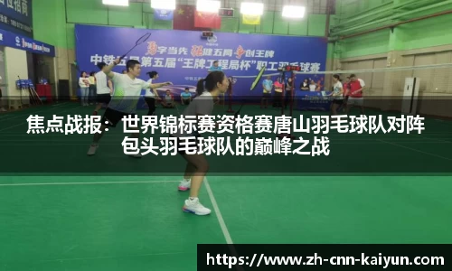 焦点战报：世界锦标赛资格赛唐山羽毛球队对阵包头羽毛球队的巅峰之战