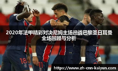 2020年法甲精彩对决尼姆主场迎战巴黎圣日耳曼全场回顾与分析